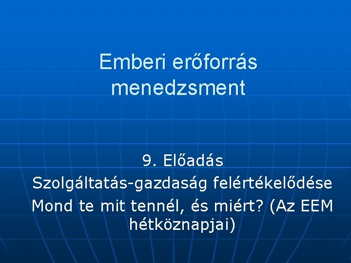 Emberi erőforrás menedzsment 9. Előadás Szolgáltatás-gazdaság felértékelődése Mond te mit tennél, és miért? (Az