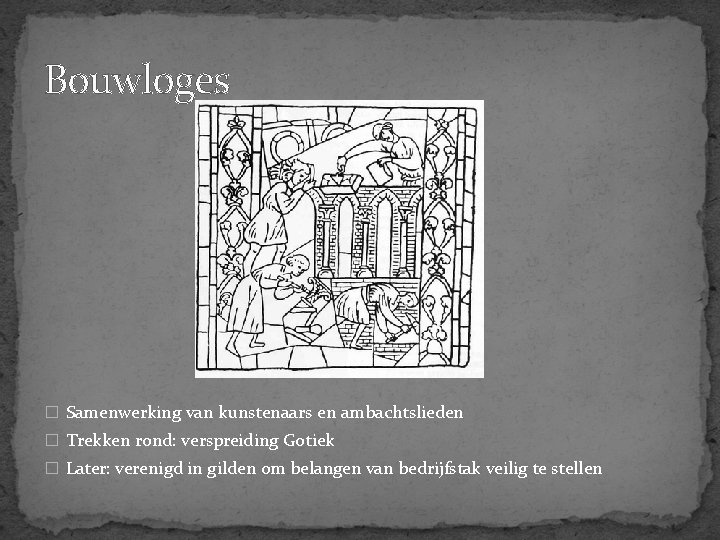 Bouwloges � Samenwerking van kunstenaars en ambachtslieden � Trekken rond: verspreiding Gotiek � Later: