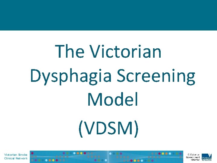 The Victorian Dysphagia Screening Model (VDSM) Victorian Stroke Clinical Network 