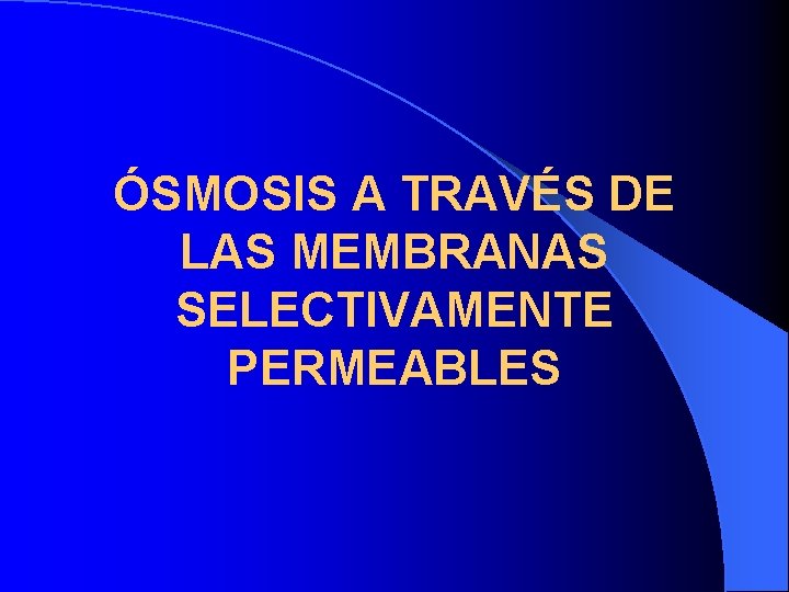 ÓSMOSIS A TRAVÉS DE LAS MEMBRANAS SELECTIVAMENTE PERMEABLES 