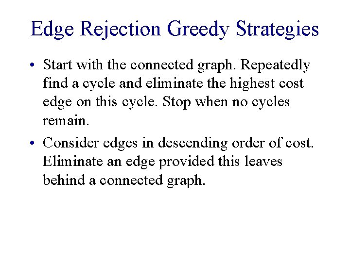 Edge Rejection Greedy Strategies • Start with the connected graph. Repeatedly find a cycle