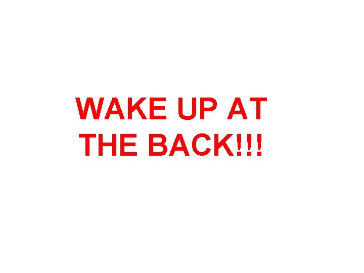 WAKE UP AT THE BACK!!! 