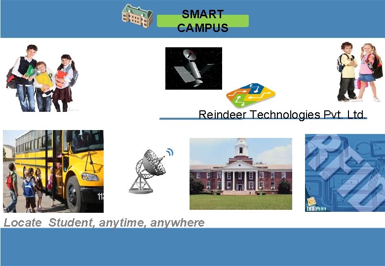 SMART CAMPUS Reindeer Technologies Pvt. Ltd. Locate Student, anytime, anywhere 