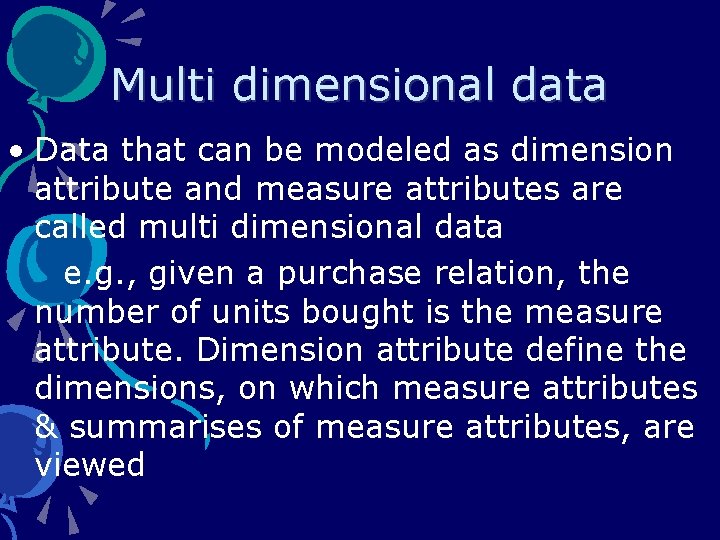 Multi dimensional data • Data that can be modeled as dimension attribute and measure