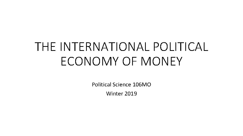 THE INTERNATIONAL POLITICAL ECONOMY OF MONEY Political Science 106 MO Winter 2019 