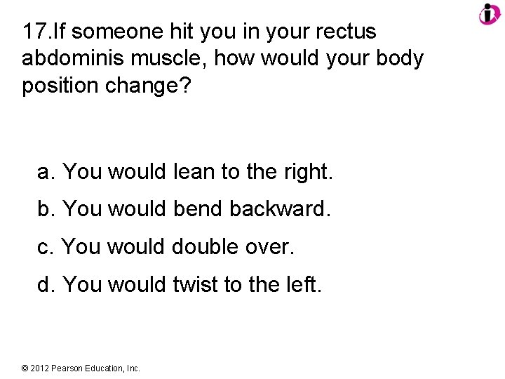 17. If someone hit you in your rectus abdominis muscle, how would your body
