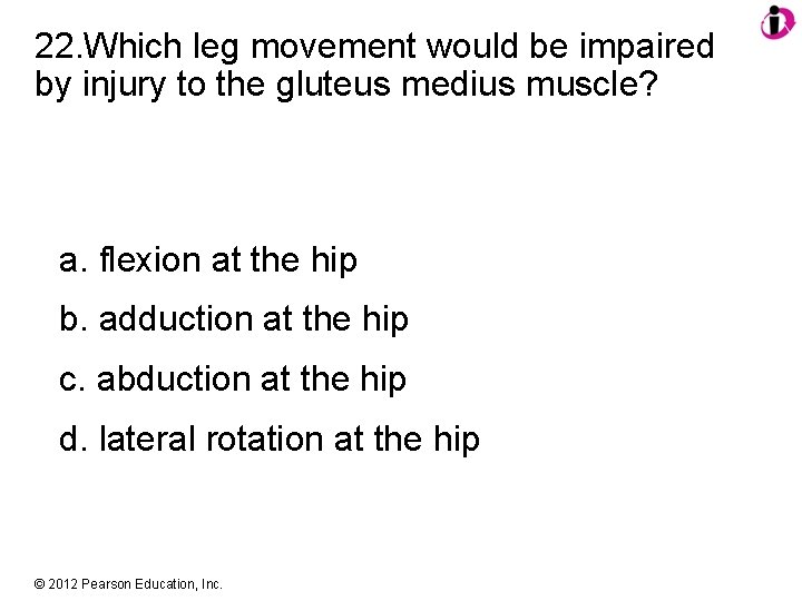 22. Which leg movement would be impaired by injury to the gluteus medius muscle?