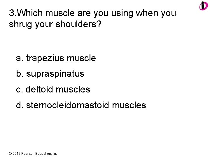 3. Which muscle are you using when you shrug your shoulders? a. trapezius muscle