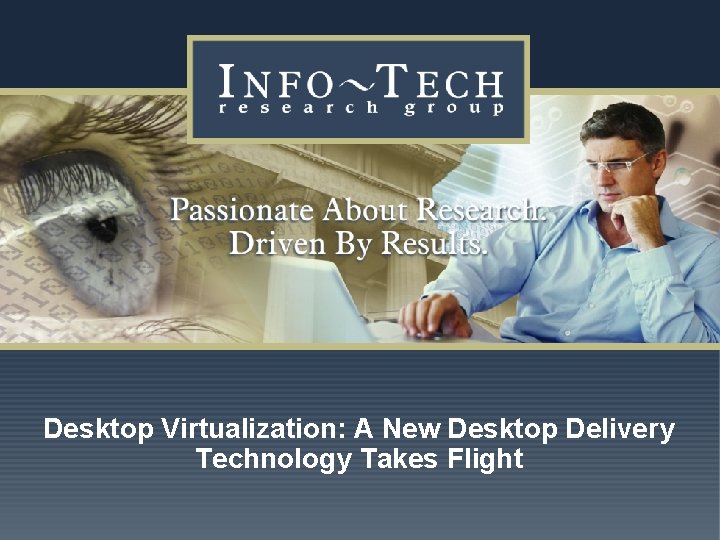 Desktop Virtualization: A New Desktop Delivery Technology Takes Flight www. infotech. com Impact Research