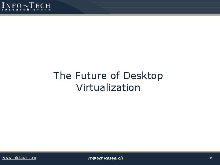 The Future of Desktop Virtualization www. infotech. com Impact Research 13 