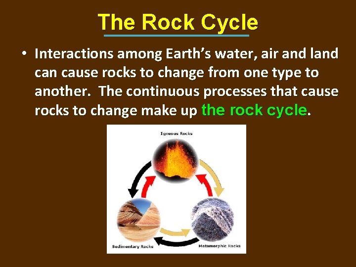 The Rock Cycle • Interactions among Earth’s water, air and land can cause rocks