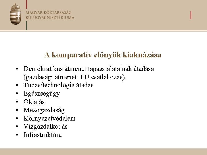 A komparatív előnyök kiaknázása • Demokratikus átmenet tapasztalatainak átadása (gazdasági átmenet, EU csatlakozás) •