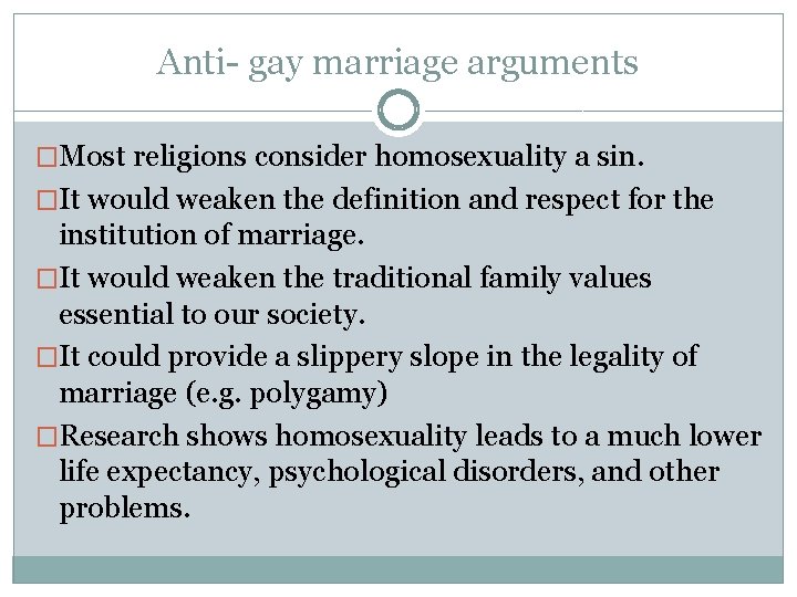 Anti- gay marriage arguments �Most religions consider homosexuality a sin. �It would weaken the