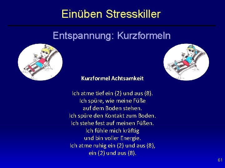 Einüben Stresskiller Entspannung: Kurzformeln Kurzformel Achtsamkeit Ich atme tief ein (2) und aus (8).