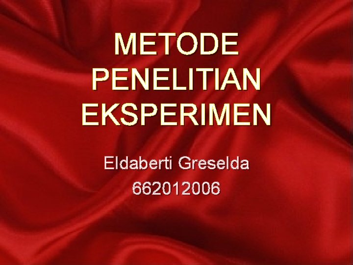 METODE PENELITIAN EKSPERIMEN Eldaberti Greselda 662012006 