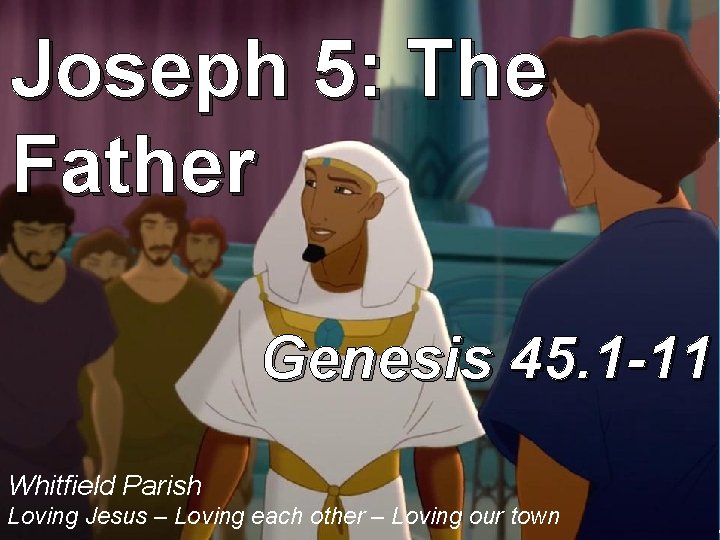 Joseph 5: The Father Genesis 45. 1 -11 Whitfield Parish Loving Jesus – Loving