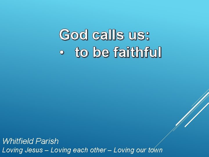 God calls us: • to be faithful Whitfield Parish Loving Jesus – Loving each