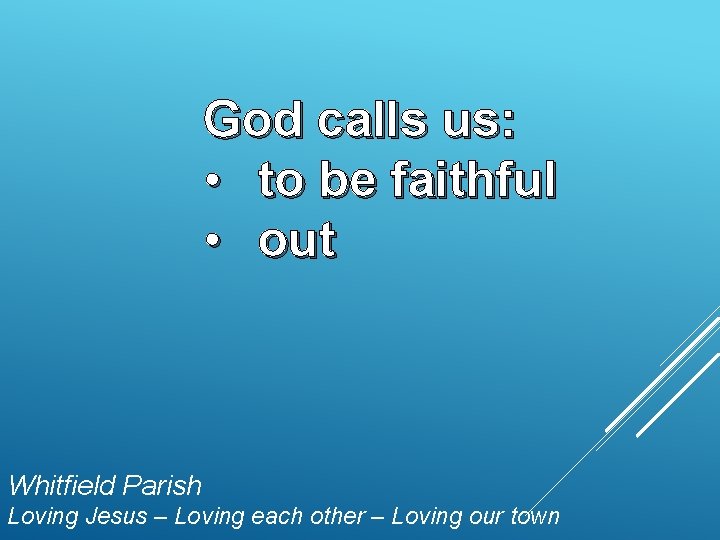 God calls us: • to be faithful • out Whitfield Parish Loving Jesus –