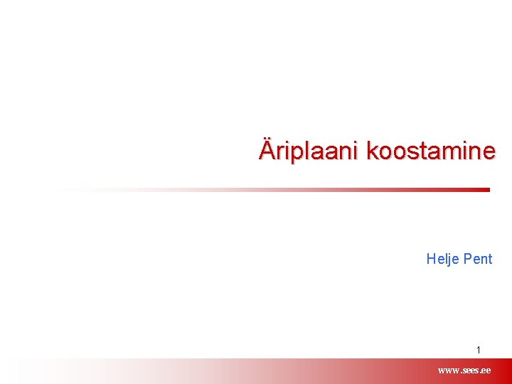Äriplaani koostamine Helje Pent 1 www. sees. ee www. ariko. ee 