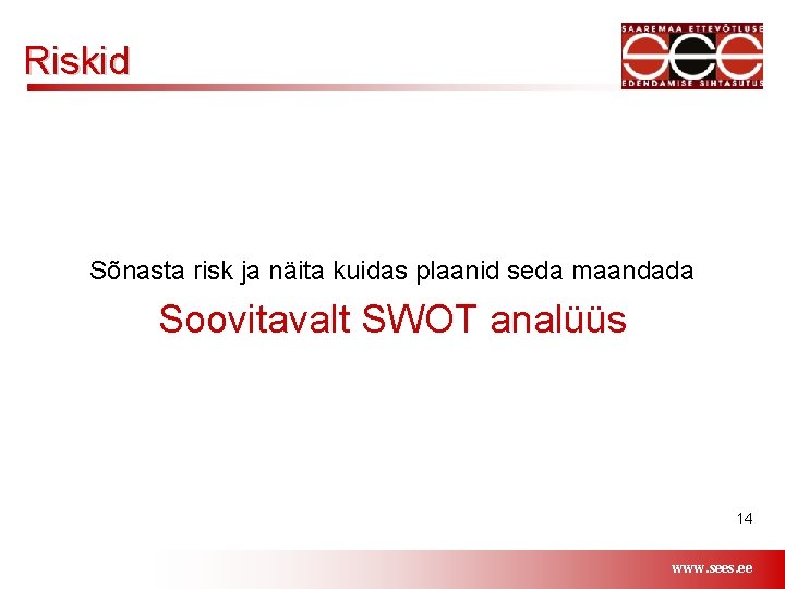 Riskid Sõnasta risk ja näita kuidas plaanid seda maandada Soovitavalt SWOT analüüs 14 www.