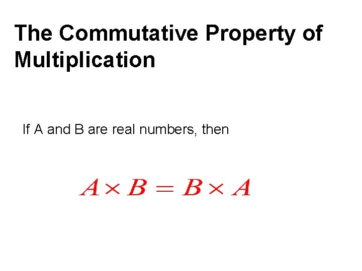 The Commutative Property of Multiplication If A and B are real numbers, then 