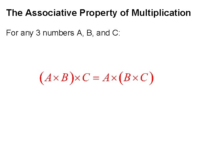 The Associative Property of Multiplication For any 3 numbers A, B, and C: 