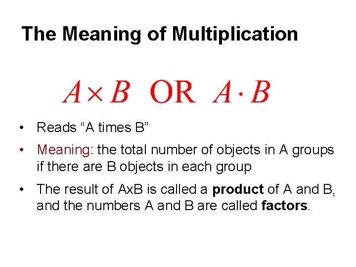 The Meaning of Multiplication • Reads “A times B” • Meaning: the total number