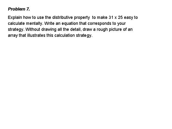 Problem 7. Explain how to use the distributive property to make 31 x 25