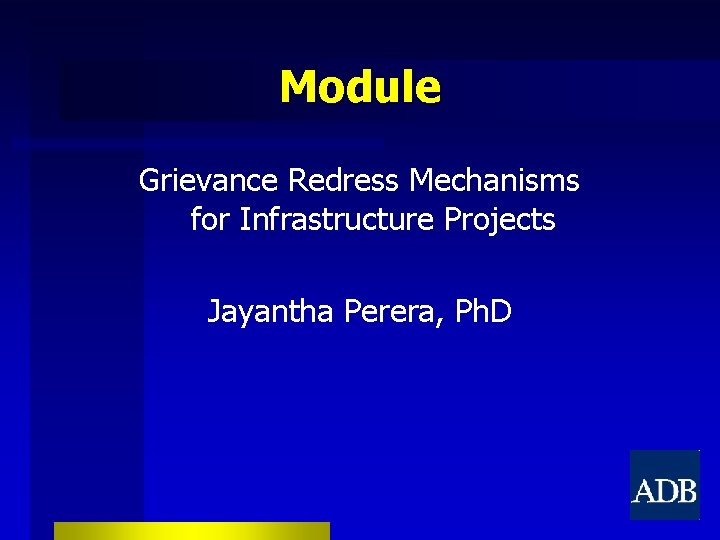 Module Grievance Redress Mechanisms for Infrastructure Projects Jayantha Perera, Ph. D 