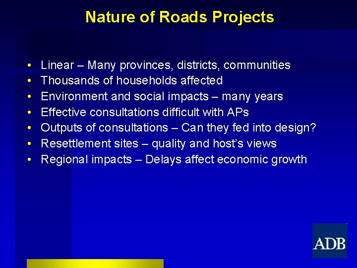 Nature of Roads Projects • • Linear – Many provinces, districts, communities Thousands of