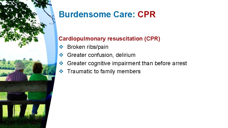 Burdensome Care: CPR Cardiopulmonary resuscitation (CPR) v Broken ribs/pain v Greater confusion, delirium v