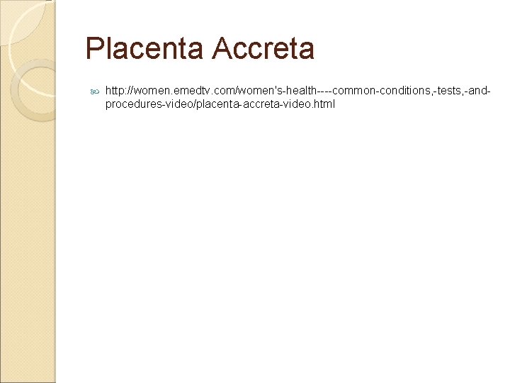 Placenta Accreta http: //women. emedtv. com/women's-health----common-conditions, -tests, -andprocedures-video/placenta-accreta-video. html 