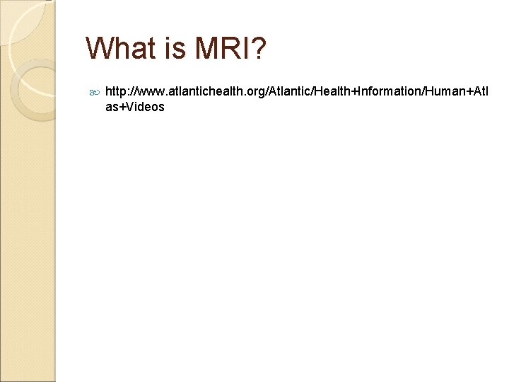 What is MRI? http: //www. atlantichealth. org/Atlantic/Health+Information/Human+Atl as+Videos 