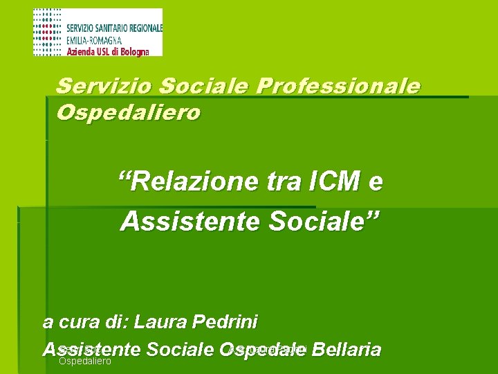 Servizio Sociale Professionale Ospedaliero “Relazione tra ICM e Assistente Sociale” a cura di: Laura