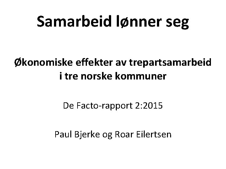 Samarbeid lønner seg Økonomiske effekter av trepartsamarbeid i tre norske kommuner De Facto-rapport 2: