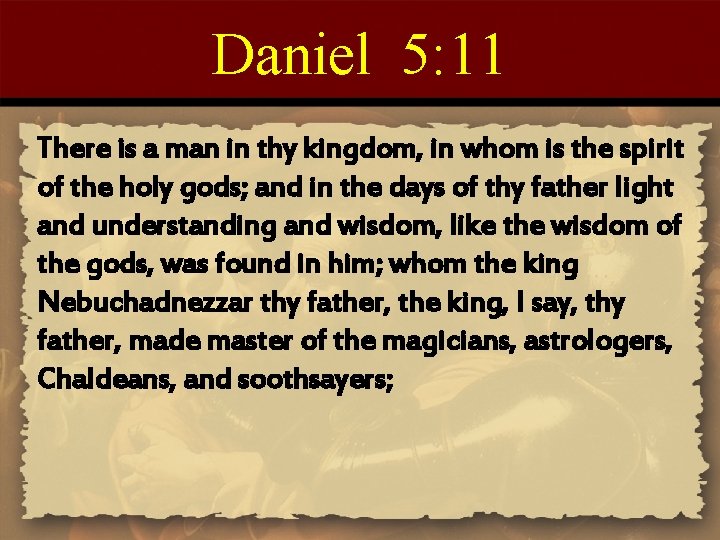 Daniel 5: 11 There is a man in thy kingdom, in whom is the