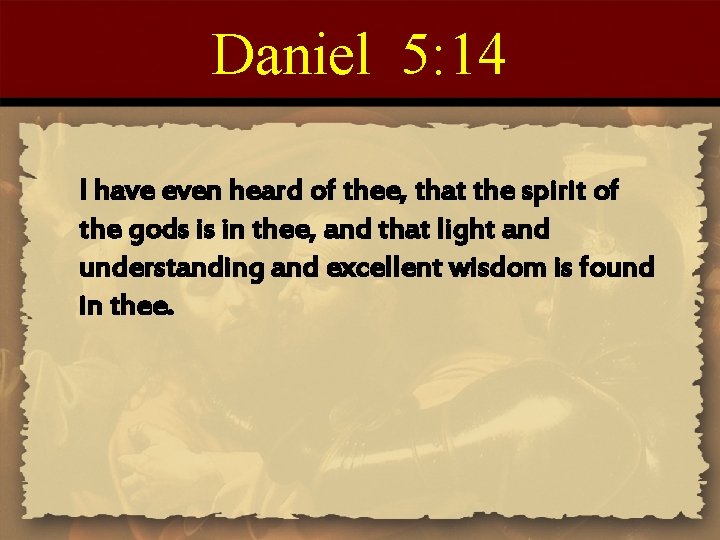 Daniel 5: 14 I have even heard of thee, that the spirit of the