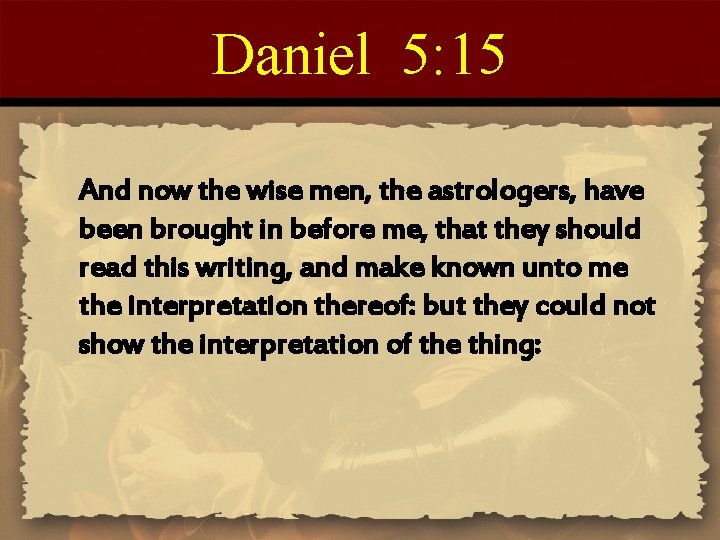Daniel 5: 15 And now the wise men, the astrologers, have been brought in