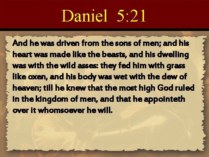 Daniel 5: 21 And he was driven from the sons of men; and his