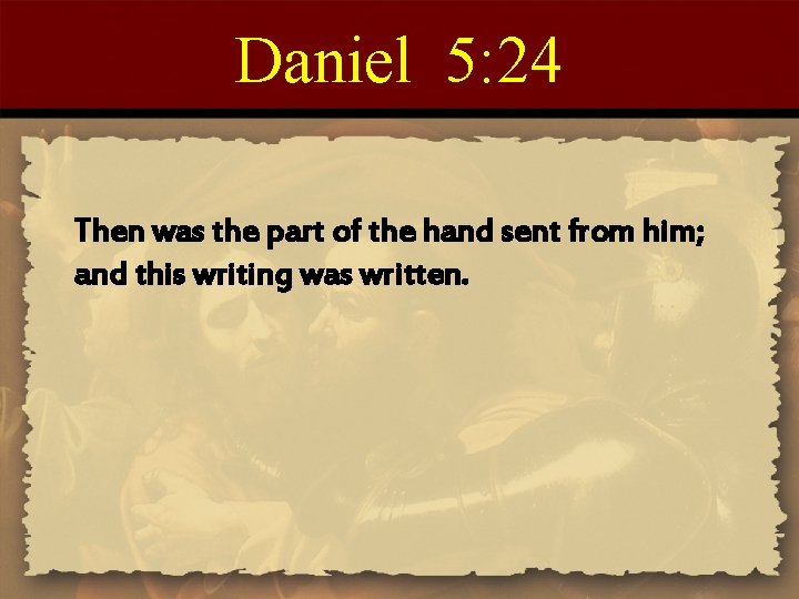 Daniel 5: 24 Then was the part of the hand sent from him; and