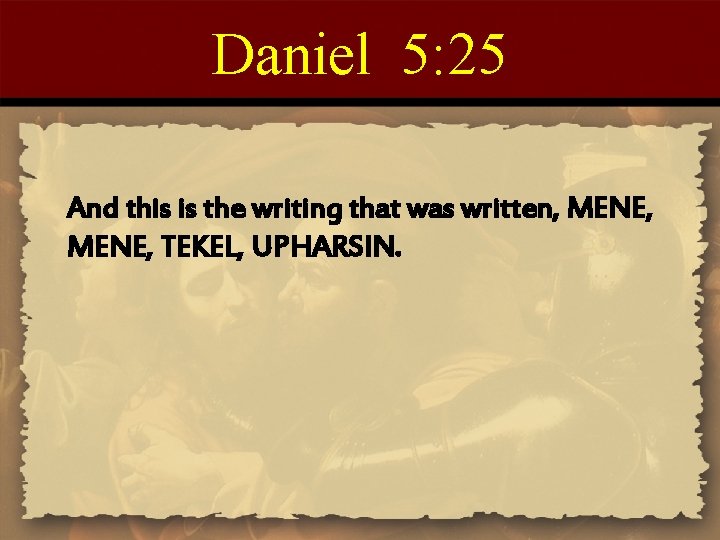 Daniel 5: 25 And this is the writing that was written, MENE, TEKEL, UPHARSIN.
