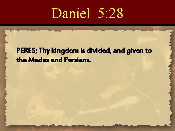Daniel 5: 28 PERES; Thy kingdom is divided, and given to the Medes and