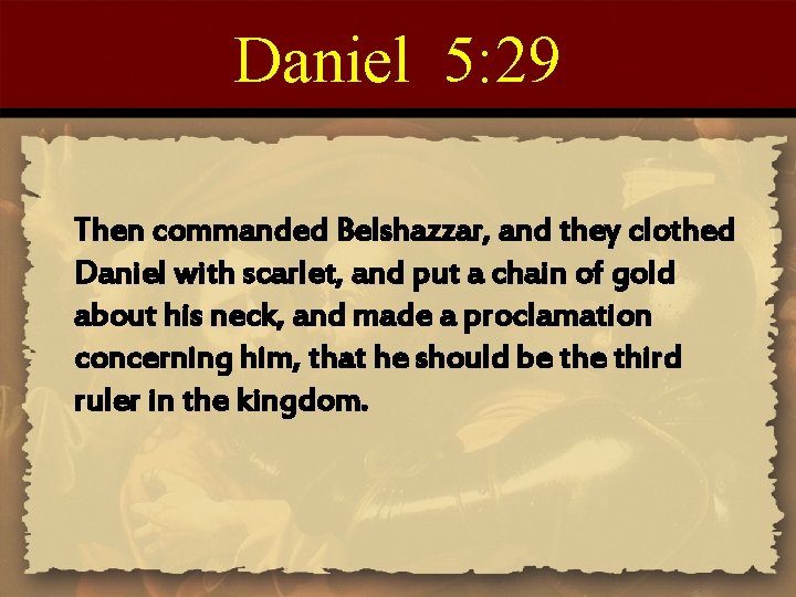 Daniel 5: 29 Then commanded Belshazzar, and they clothed Daniel with scarlet, and put