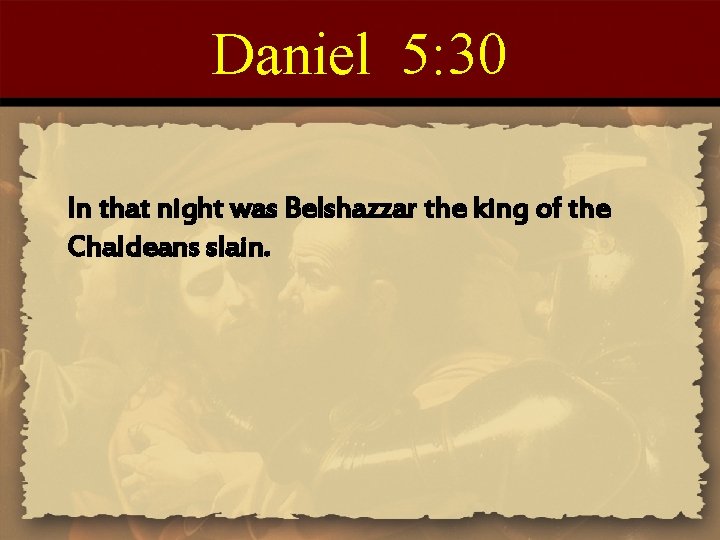 Daniel 5: 30 In that night was Belshazzar the king of the Chaldeans slain.