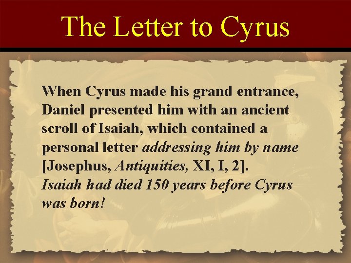 The Letter to Cyrus When Cyrus made his grand entrance, Daniel presented him with
