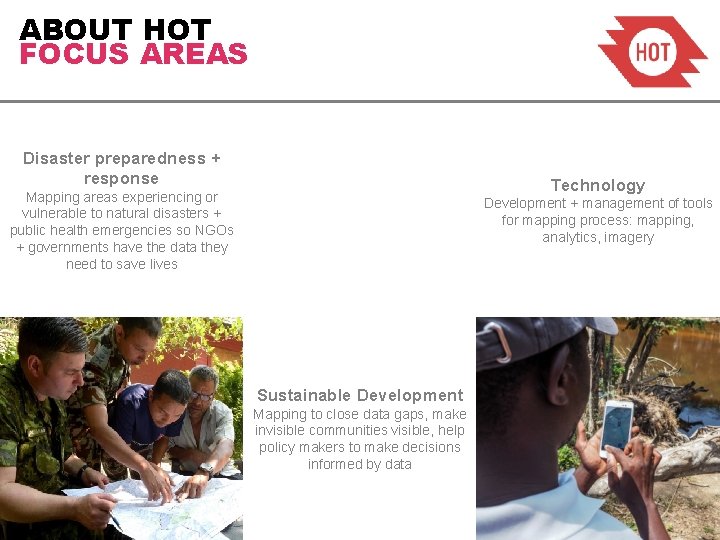 ABOUT HOT FOCUS AREAS Disaster preparedness + response Technology Mapping areas experiencing or vulnerable ABOUT HOT FOCUS AREAS Disaster preparedness + response Technology Mapping areas experiencing or vulnerable