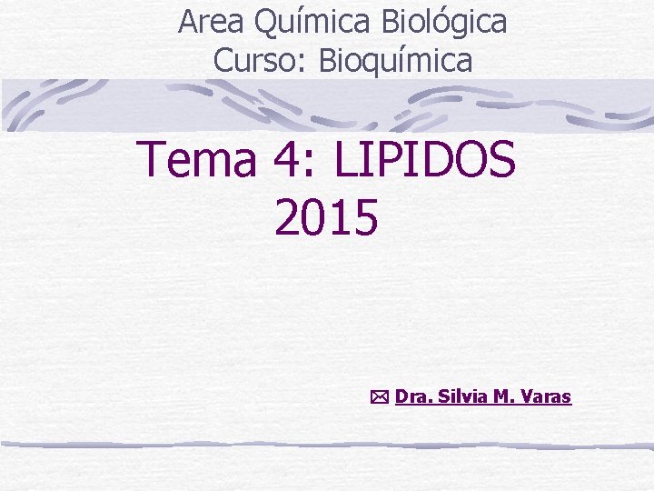 Area Química Biológica Curso: Bioquímica Tema 4: LIPIDOS 2015 Dra. Silvia M. Varas 