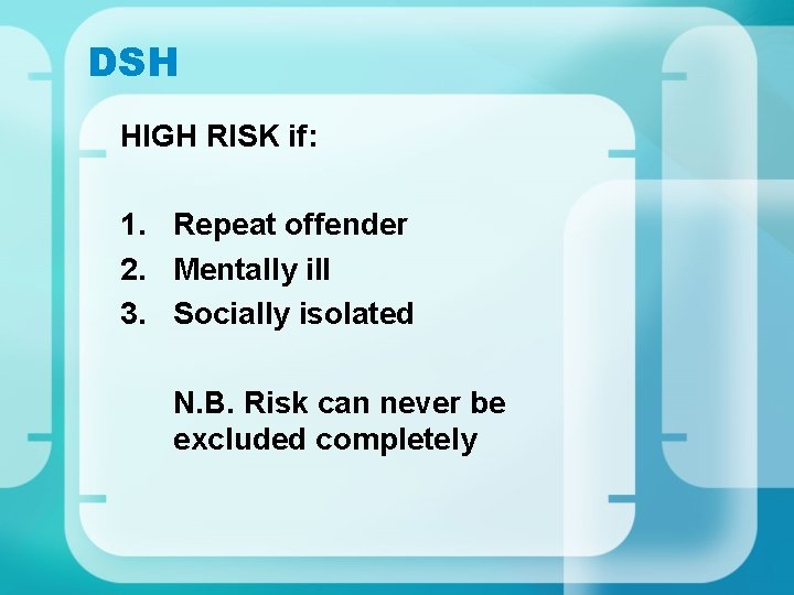 DSH HIGH RISK if: 1. Repeat offender 2. Mentally ill 3. Socially isolated N.