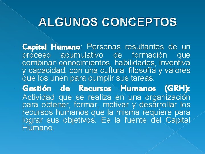 ALGUNOS CONCEPTOS Capital Humano: Personas resultantes de un Gestión de Recursos Humanos (GRH): proceso