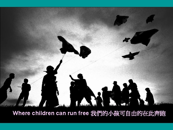 Where children can run free 我們的小孩可自由的在此奔跑 